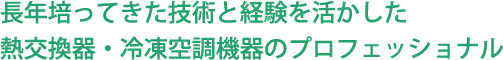 長年培ってきた技術と経験を活かした熱交換器・冷凍空調機器のプロフェッショナル